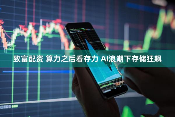 致富配资 算力之后看存力 AI浪潮下存储狂飙