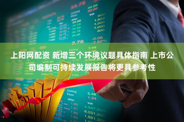 上阳网配资 新增三个环境议题具体指南 上市公司编制可持续发展报告将更具参考性