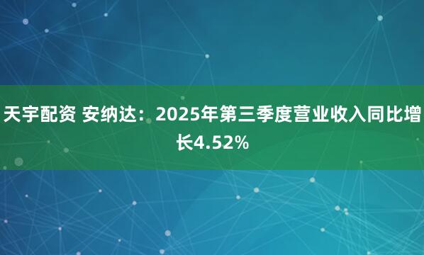 天宇配资 安纳达：2025年第三季度营业收入同比增长4.52%