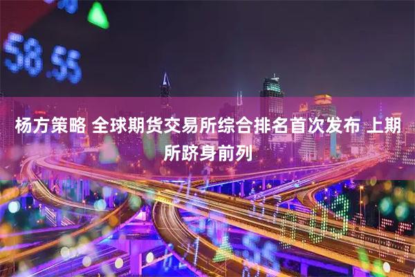 杨方策略 全球期货交易所综合排名首次发布 上期所跻身前列