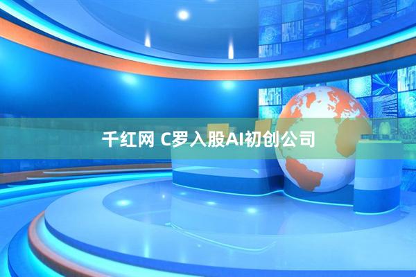 千红网 C罗入股AI初创公司
