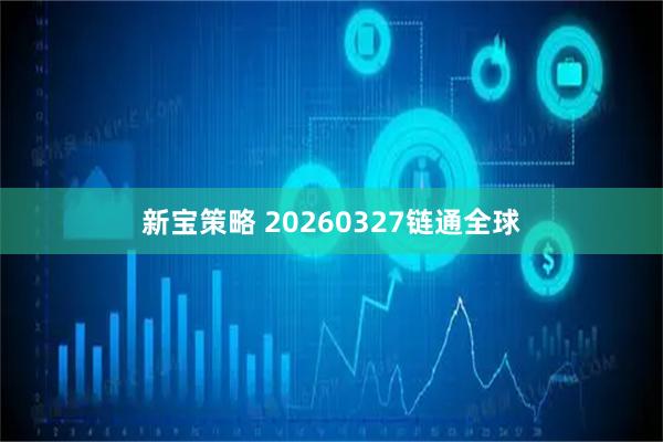 新宝策略 20260327链通全球