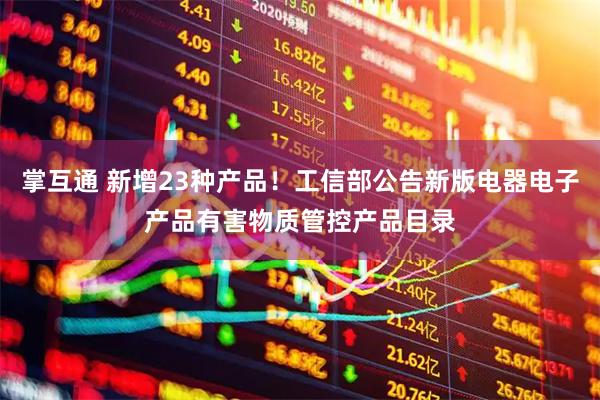 掌互通 新增23种产品！工信部公告新版电器电子产品有害物质管控产品目录